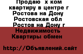 Продаю 3х ком. квартиру в центре г. Ростова-на-Дону - Ростовская обл., Ростов-на-Дону г. Недвижимость » Квартиры обмен   